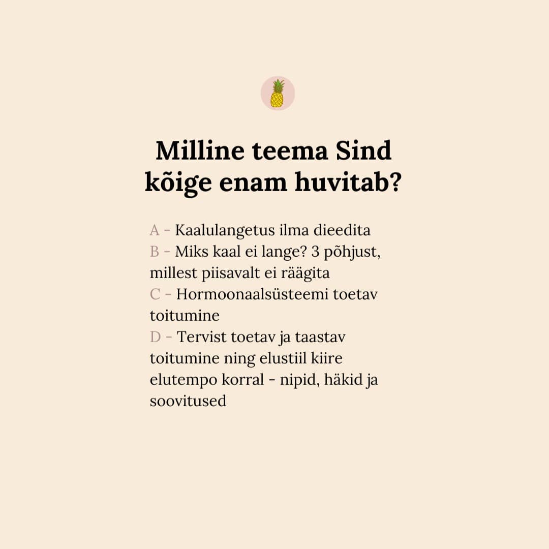 Vajan Sinu abi ❤️

Milline neist teemadest pakub Sulle enim huvi, mille kohta tahaksid rohkem teada?

Jaga oma arvamust kommentaaris.

Kui Sul on veel teemasid, mis Sind huvitab, aga siin kirjas pole, lisa ka need.

Aitäh Sulle ❤️